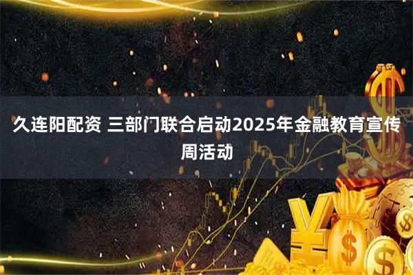 久连阳配资 三部门联合启动2025年金融教育宣传周活动