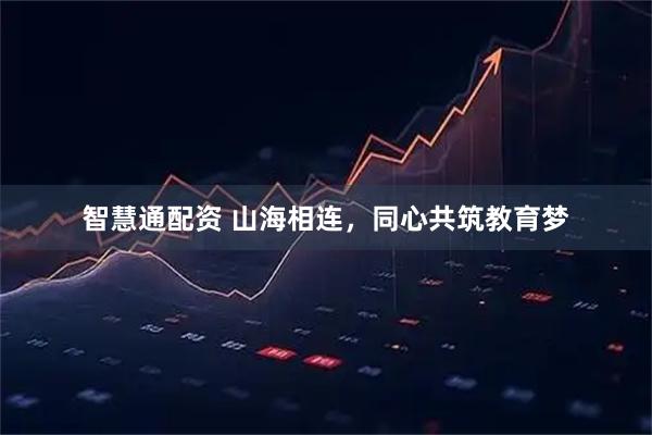 智慧通配资 山海相连，同心共筑教育梦