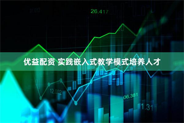 优益配资 实践嵌入式教学模式培养人才