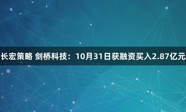 长宏策略 剑桥科技：10月31日获融资买入2.87亿元