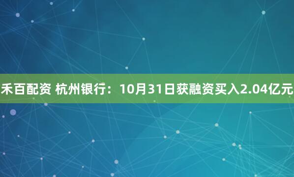 禾百配资 杭州银行：10月31日获融资买入2.04亿元