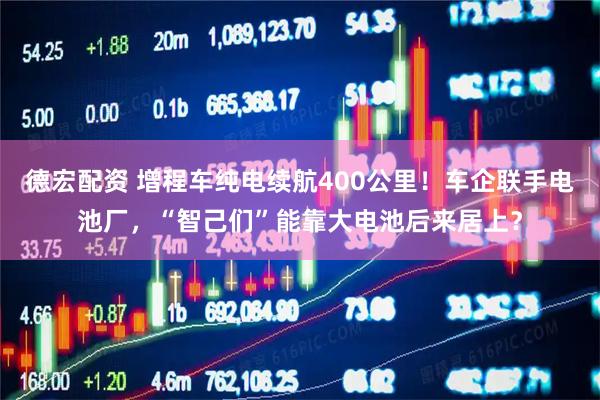 德宏配资 增程车纯电续航400公里！车企联手电池厂，“智己们”能靠大电池后来居上？