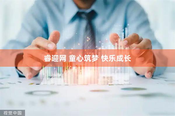 睿迎网 童心筑梦 快乐成长